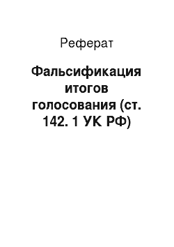 Реферат: Фальсификация итогов голосования (ст. 142. 1 УК РФ)