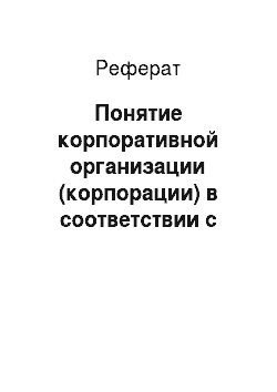 Реферат: Понятие корпоративной организации (корпорации) в соответствии с Гражданским кодексом Российской Федерации
