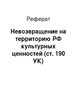 Реферат: Невозвращение на территорию РФ культурных ценностей (ст. 190 УК)