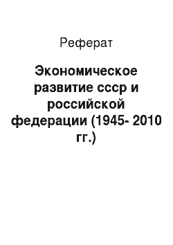 Реферат: Экономическое развитие ссср и российской федерации (1945-2010 гг.)