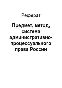 Реферат: Предмет, метод, система административно-процессуального права России