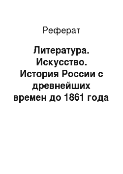 Реферат: Литература. Искусство. История России с древнейших времен до 1861 года