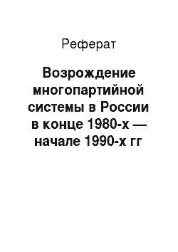 Реферат: Возрождение многопартийной системы в России в конце 1980-х — начале 1990-х гг
