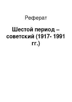 Реферат: Шестой период – советский (1917-1991 гг.)