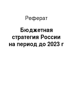 Реферат: Бюджетная стратегия России на период до 2023 г