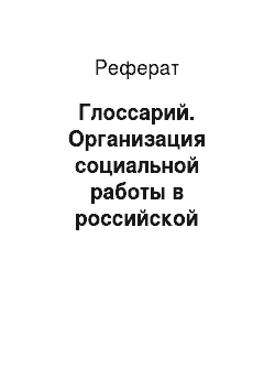 Реферат: Глоссарий. Организация социальной работы в российской федерации