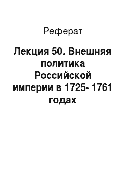 Реферат: Лекция 50. Внешняя политика Российской империи в 1725-1761 годах