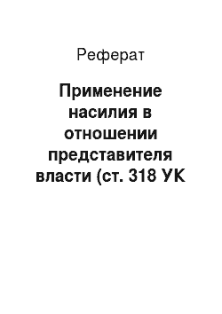 Реферат: Применение насилия в отношении представителя власти (ст. 318 УК РФ)