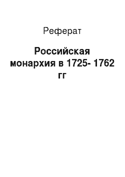 Реферат: Российская монархия в 1725-1762 гг