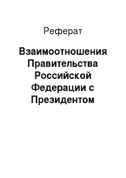 Реферат: Взаимоотношения Правительства Российской Федерации с Президентом Российской Федерации и Федеральным Собранием