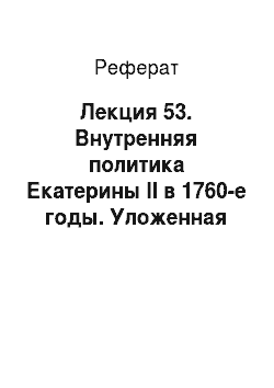 Реферат: Лекция 53. Внутренняя политика Екатерины II в 1760-е годы. Уложенная комиссия