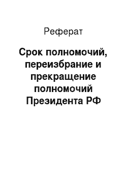 Реферат: Срок полномочий, переизбрание и прекращение полномочий Президента РФ