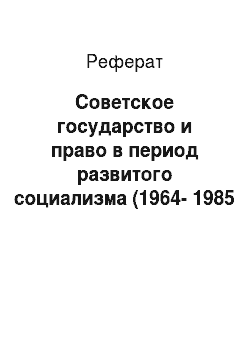Реферат: Советское государство и право в период развитого социализма (1964-1985 гг.)