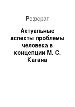 Реферат: Актуальные аспекты проблемы человека в концепции М. С. Кагана