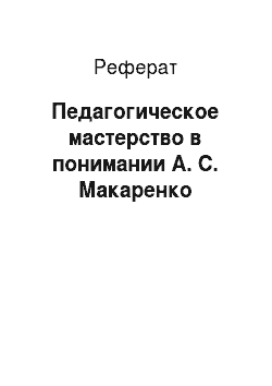 Реферат: Педагогическое мастерство в понимании А. С. Макаренко