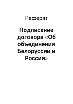 Реферат: Подписание договора «Об объединении Белоруссии и России»