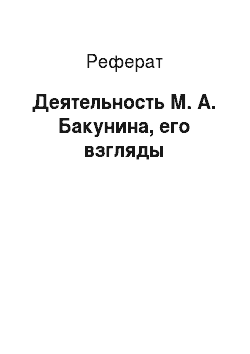 Реферат: Деятельность М. А. Бакунина, его взгляды
