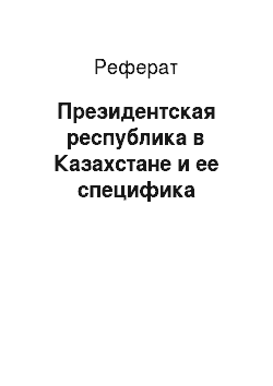 Реферат: Президентская республика в Казахстане и ее специфика