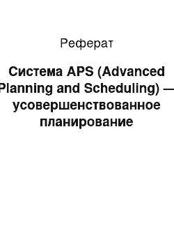 Реферат: Система APS (Advanced Planning and Scheduling) — усовершенствованное планирование