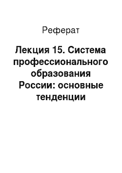 Реферат: Лекция 15. Система профессионального образования России: основные тенденции развития