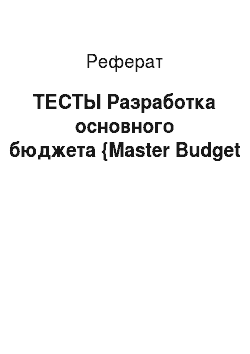 Реферат: ТЕСТЫ Разработка основного бюджета {Master Budget