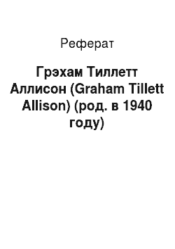 Реферат: Грэхам Тиллетт Аллисон (Graham Tillett Allison) (род. в 1940 году)