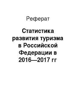 Реферат: Статистика развития туризма в Российской Федерации в 2016—2017 гг