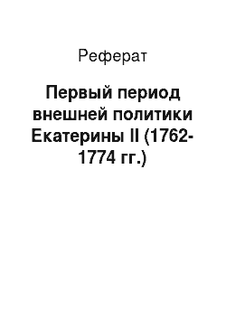 Реферат: Первый период внешней политики Екатерины II (1762-1774 гг.)