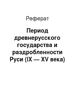 Реферат: Период древнерусского государства и раздробленности Руси (IX — XV века)