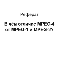 Реферат: В чём отличие MPEG-4 от MPEG-1 и MPEG-2?