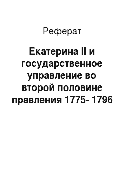 Реферат: Екатерина II и государственное управление во второй половине правления 1775-1796 гг