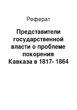 Реферат: Представители государственной власти о проблеме покорения Кавказа в 1817-1864 годах