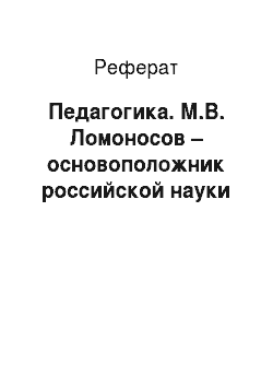 Реферат: Педагогика. М.В. Ломоносов – основоположник российской науки