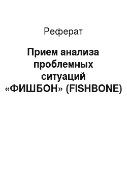 Реферат: Прием анализа проблемных ситуаций «ФИШБОН» (FISHBONE)