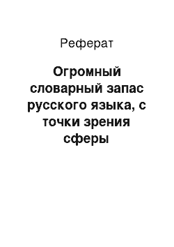 Реферат: Огромный словарный запас русского языка, с точки зрения сферы употребления, учёные-лингвисты делят на две большие группы
