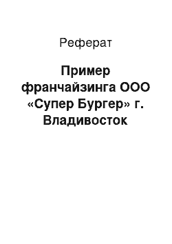 Реферат: Пример франчайзинга ООО «Супер Бургер» г. Владивосток