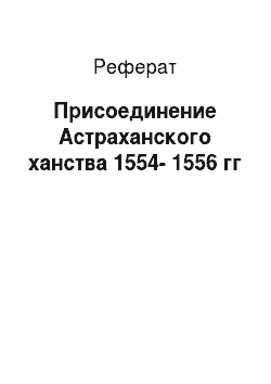 Реферат: Присоединение Астраханского ханства 1554-1556 гг