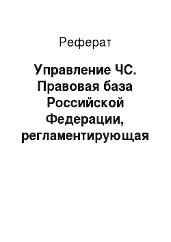 Реферат: Управление ЧС. Правовая база Российской Федерации, регламентирующая вопросы безопасности жизнедеятельности