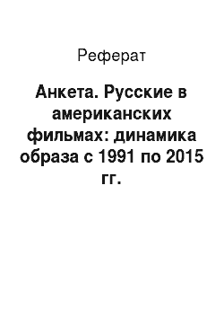 Реферат: Анкета. Русские в американских фильмах: динамика образа с 1991 по 2015 гг.