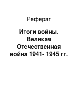 Реферат: Итоги войны. Великая Отечественная война 1941-1945 гг.