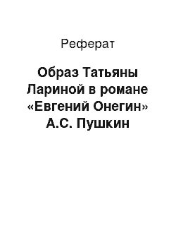 Реферат: Образ Татьяны Лариной в романе «Евгений Онегин» А.С. Пушкин