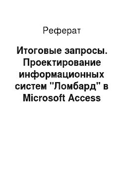 Реферат: Итоговые запросы. Проектирование информационных систем "Ломбард" в Microsoft Access
