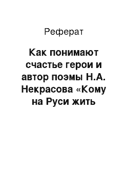 Реферат: Как понимают счастье герои и автор поэмы Н.А. Некрасова «Кому на Руси жить хорошо?»