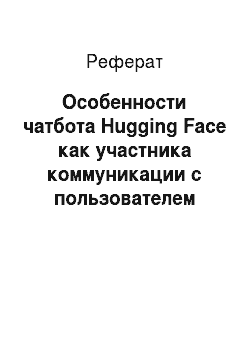 Реферат: Особенности чатбота Hugging Face как участника коммуникации с пользователем