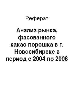 Реферат: Анализ рынка, фасованного какао порошка в г. Новосибирске в период с 2004 по 2008 г.г