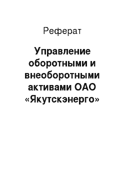 Реферат: Управление оборотными и внеоборотными активами ОАО «Якутскэнерго»