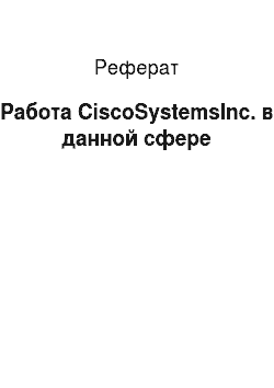 Реферат: Работа CiscoSystemsInc. в данной сфере