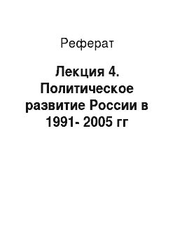 Реферат: Лекция 4. Политическое развитие России в 1991-2005 гг