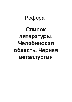 Реферат: Список литературы. Челябинская область. Черная металлургия