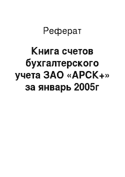 Реферат: Книга счетов бухгалтерского учета ЗАО «АРСК+» за январь 2005г
